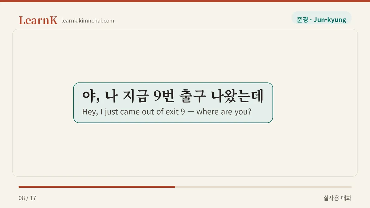 야, 나 지금 9번 출구 나왔는데