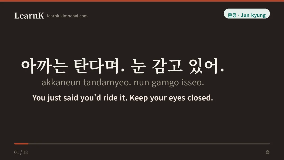 아까는 탄다며. 눈 감고 있어.