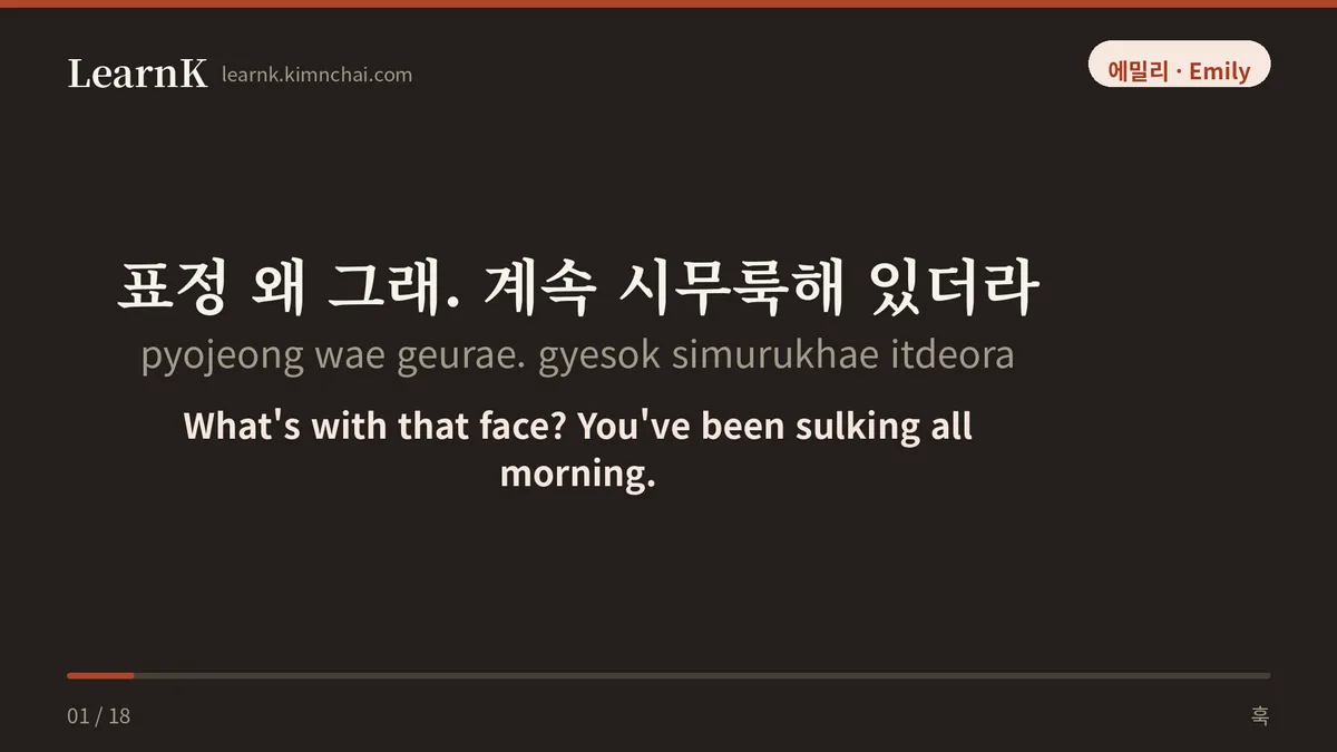 표정 왜 그래. 계속 시무룩해 있더라